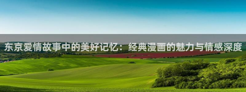 禁漫天堂在线下载网站：东京爱情故事中的美好记忆：经典漫画的魅力与情感深度