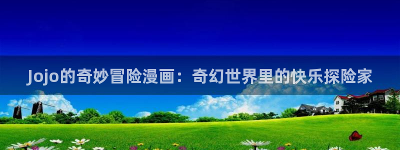 禁漫天堂 入口：Jojo的奇妙冒险漫画：奇幻世界里的快乐探险家