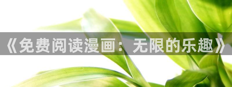 18+禁漫天堂下载：《免费阅读漫画：无限的乐趣》