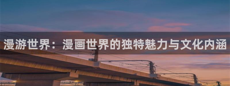 禁漫天堂的下载：漫游世界：漫画世界的独特魅力与文化内涵