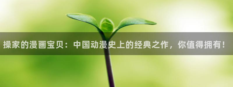 老版禁漫天堂：操家的漫画宝贝：中国动漫史上的经典之作，你值得拥有！