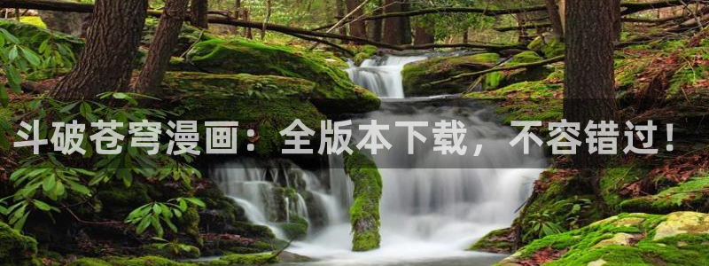 www.com禁漫天堂：斗破苍穹漫画：全版本下载，不容错过！