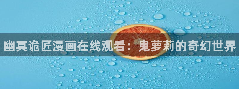 香蕉禁漫：幽冥诡匠漫画在线观看：鬼萝莉的奇幻世界