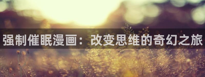 禁漫天堂破解版.：强制催眠漫画：改变思维的奇幻之旅