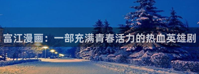 禁漫天堂嘿嘿连载：富江漫画：一部充满青春活力的热血英雄剧